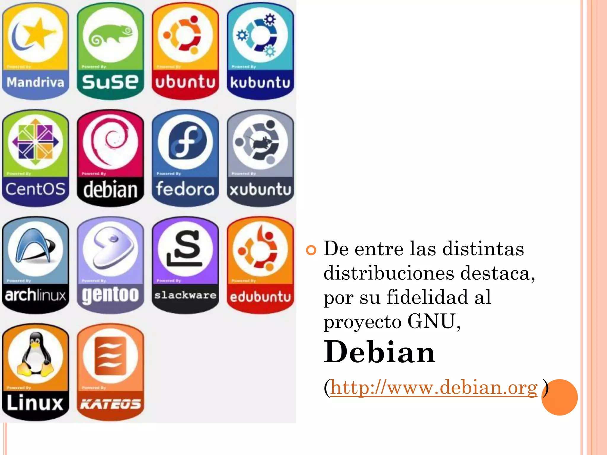    De entre las distintas
    distribuciones destaca,
    por su fidelidad al
    proyecto GNU,
    Debian
    (http://www.debian.org )
 