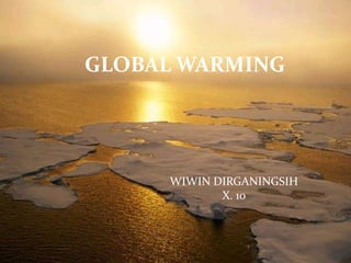 GLOBAL WARMING




     WIWIN DIRGANINGSIH
            X. 10
 