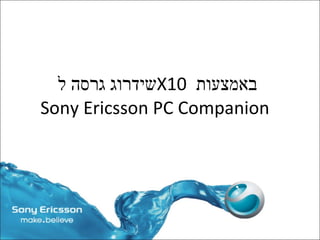 שידרוג גרסה ל  X10   באמצעות  Sony Ericsson PC Companion 
