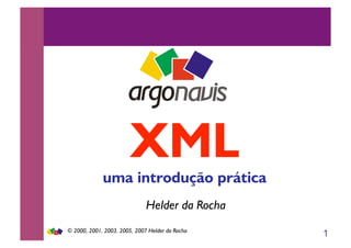 1
Helder da Rocha
XML
uma introdução prática
© 2000, 2001, 2003, 2005, 2007 Helder da Rocha
 