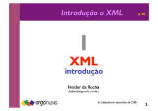 1
Introdução a XML X100
Helder da Rocha
(helder@argonavis.com.br)
Atualizado em setembro de 2001
 