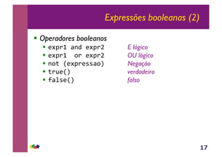 17
Expressões booleanas (2)
!! Operadores booleanos
!! !"#$%&'()&!"#$* E lógico
!! !"#$%&&+$&!"#$* OU lógico
!! (+,&-!"#$!..'+/ Negação
!! ,$0!-/& verdadeiro
!! 1'2.!-/& falso
 