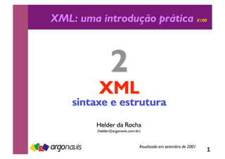 1
XML: uma introdução prática X100
Helder da Rocha
(helder@argonavis.com.br)
Atualizado em setembro de 2001
 