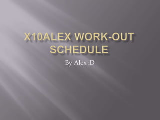 X10Alex WORK-OUT SCHEDULE By Alex :D 