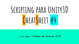 Scripting para Unity3D
CheatSheet #4
...o sea, “cheto de mierda nº4”
 