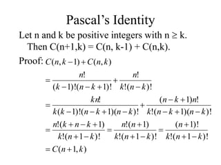 Pascal’s Identity
Let n and k be positive integers with n  k.
Then C(n+1,k) = C(n, k-1) + C(n,k).
Proof:
)
,
1
(
)!
1
(
!
)!
1
(
)!
1
(
!
)
1
(
!
)!
1
(
!
)
1
(
!
)!
)(
1
(
!
!
)
1
(
)!
)(
1
(
)!
1
(
!
)!
(
!
!
)!
1
(
)!
1
(
!
)
,
(
)
1
,
(
k
n
C
k
n
k
n
k
n
k
n
n
k
n
k
k
n
k
n
k
n
k
n
k
n
k
n
k
n
k
n
k
k
kn
k
n
k
n
k
n
k
n
k
n
C
k
n
C



































 