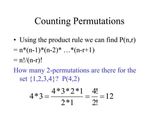 Counting Permutations
• Using the product rule we can find P(n,r)
= n*(n-1)*(n-2)* …*(n-r+1)
= n!/(n-r)!
How many 2-permutations are there for the
set {1,2,3,4}? P(4,2)
12
!
2
!
4
1
*
2
1
*
2
*
3
*
4
3
*
4 


 