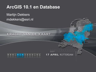 ArcGIS 10.1 en Database
Martijn Dekkers
mdekkers@esri.nl
 