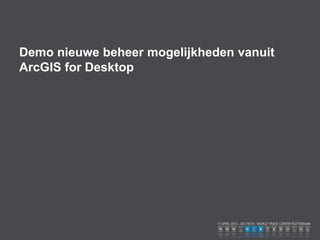 Demo nieuwe beheer mogelijkheden vanuit
ArcGIS for Desktop
 
