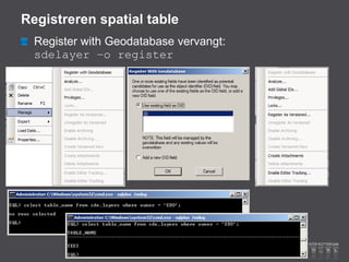 Registreren spatial table
  Register with Geodatabase vervangt:
  sdelayer –o register
 