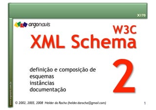 1
www.argonavis.com.br
definição e composição de
esquemas
instâncias
documentação
© 2002, 2005, 2008 Helder da Rocha (helder.darocha@gmail.com)
X170
 