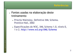 7
www.argonavis.com.br
Referências
●  Fontes usadas na elaboração deste
treinamento
●  Priscila Walmsley. Definitive XML Schema.
Prentice-Hall, 2002
●  Especificações do W3C, XML Schema 1.0, níveis 0,
1 e 2. http://www.w3.org/XML/Schema
 