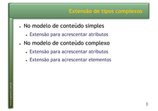 3
www.argonavis.com.br
Extensão de tipos complexos
●  No modelo de conteúdo simples
●  Extensão para acrescentar atributos
●  No modelo de conteúdo complexo
●  Extensão para acrescentar atributos
●  Extensão para acrescentar elementos
 