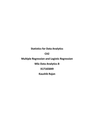 Statistics for Data Analytics
CA2
Multiple Regression and Logistic Regression
MSc Data Analytics B
X17165849
Kaushik Rajan
 