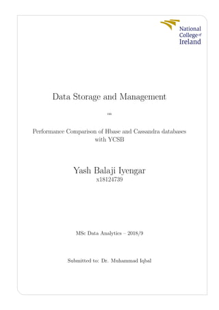 Data Storage and Management
on
Performance Comparison of Hbase and Cassandra databases
with YCSB
Yash Balaji Iyengar
x18124739
MSc Data Analytics – 2018/9
Submitted to: Dr. Muhammad Iqbal
 