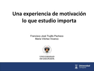 Una experiencia de motivación
lo que estudio importa
Francisco José Trujillo Pacheco
María Vílchez Vivanco
 