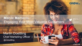 Mobile Moments
San Francisco
@mdoettling
Martin Doettling
Chief Marketing Officer | Swrve
© 2016 Swrve Inc.
Mobile Moments.
Engaging Your Most Valuable Customers
@Swrve_I
nc
#MAUNYC
 