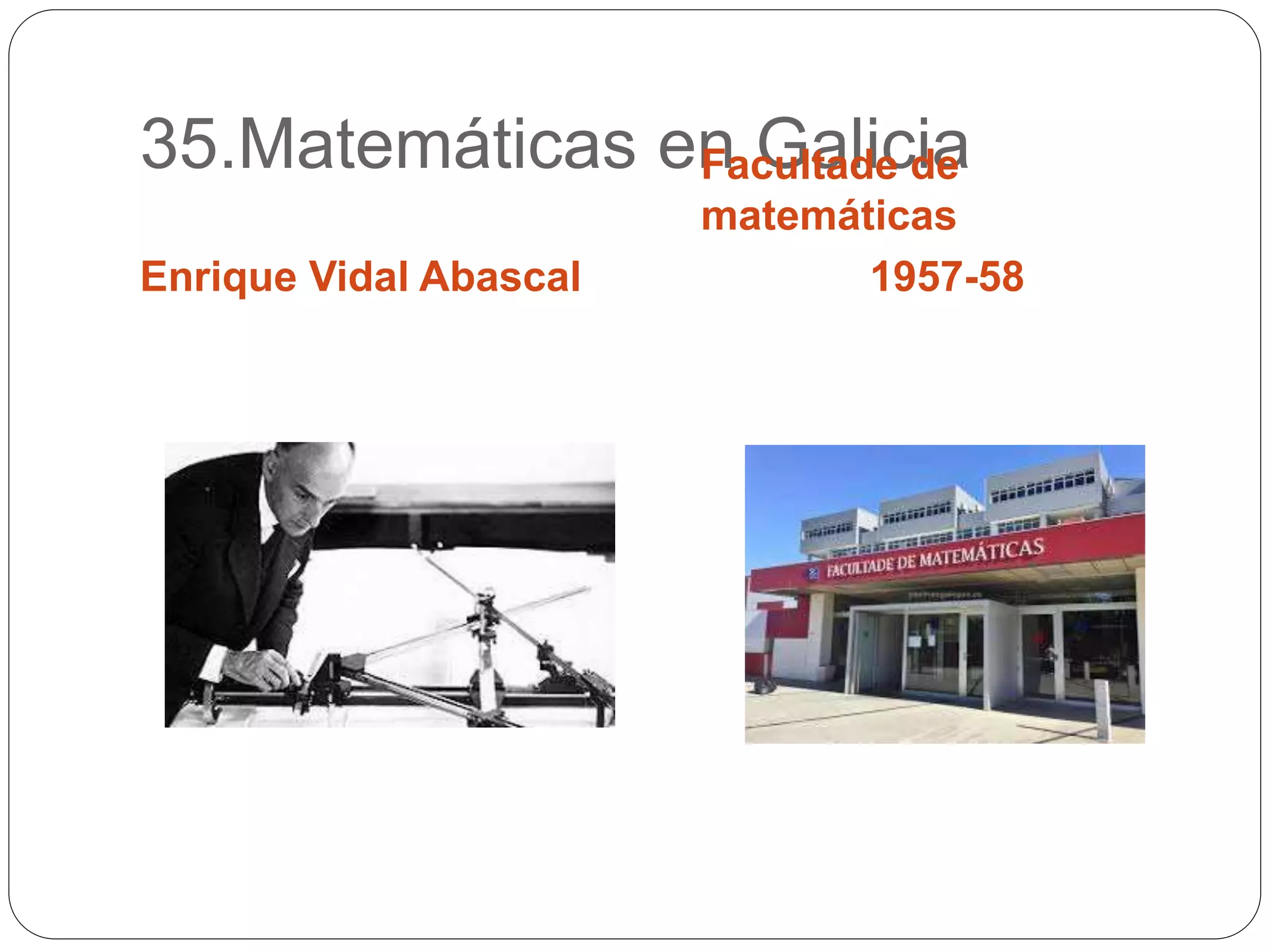 35.Matemáticas en Galicia
Enrique Vidal Abascal
Facultade de
matemáticas
1957-58
 