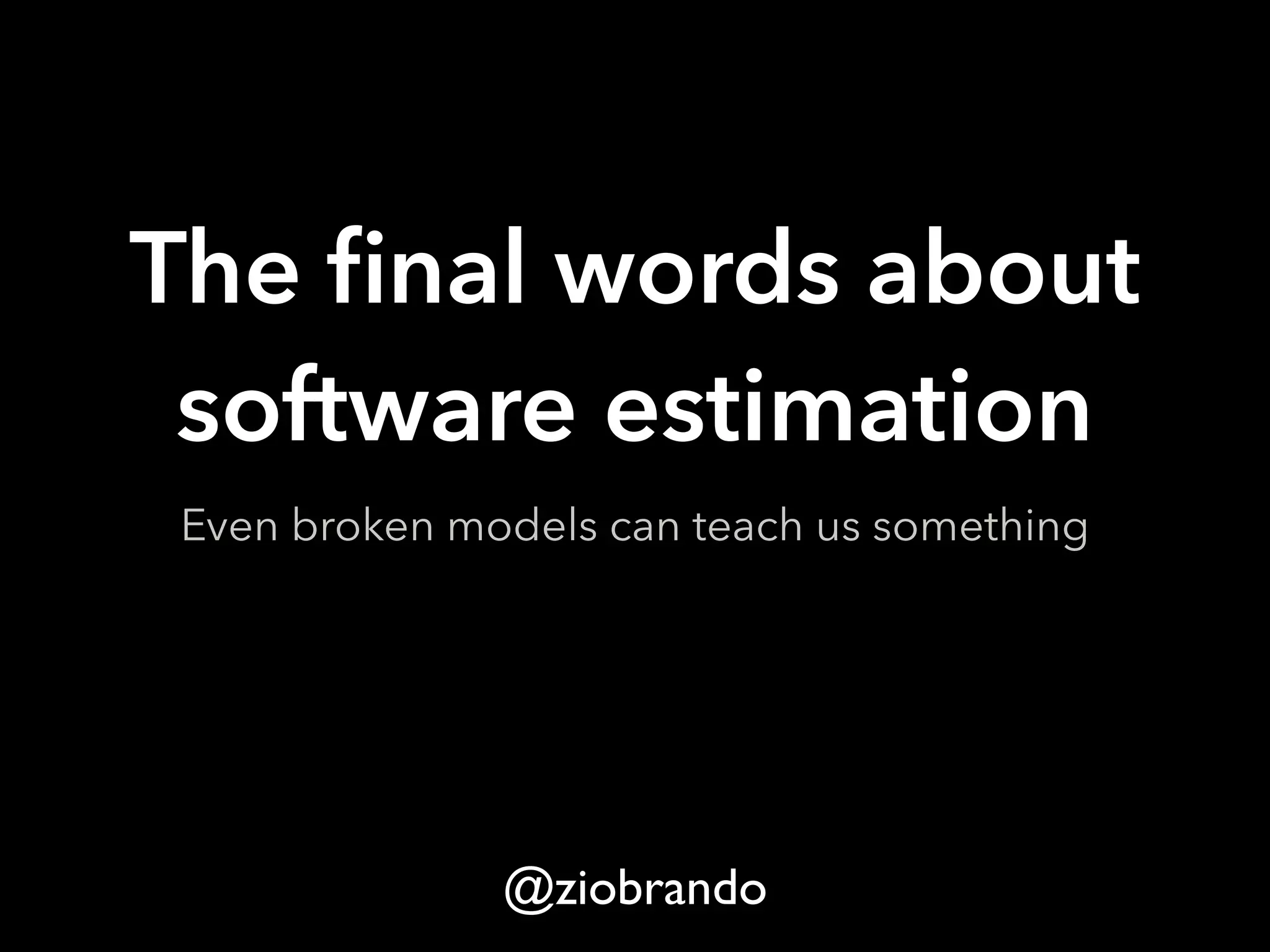 The final words about
software estimation
Even broken models can teach us something
@ziobrando