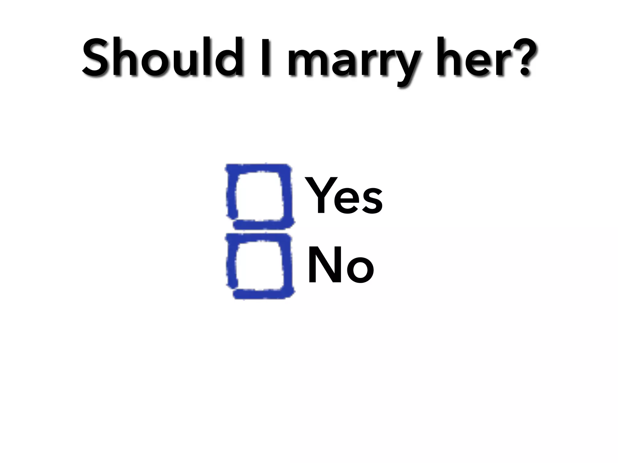 Should I marry her?
Yes
No