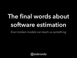 The final words about 
software estimation 
Even broken models can teach us something 
@ziobrando 
 