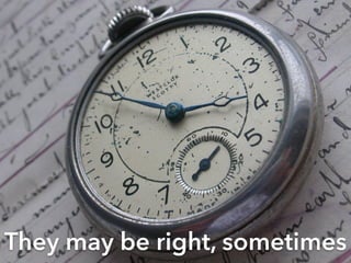 They may be right, sometimes 
 