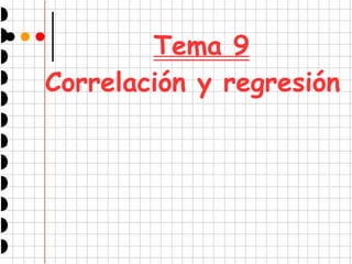 Tema 9
Correlación y regresión
 