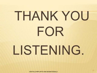 THANK YOU
FOR
LISTENING.
DENTALS IMPLANTS AND BIOMATERIALS
21
 