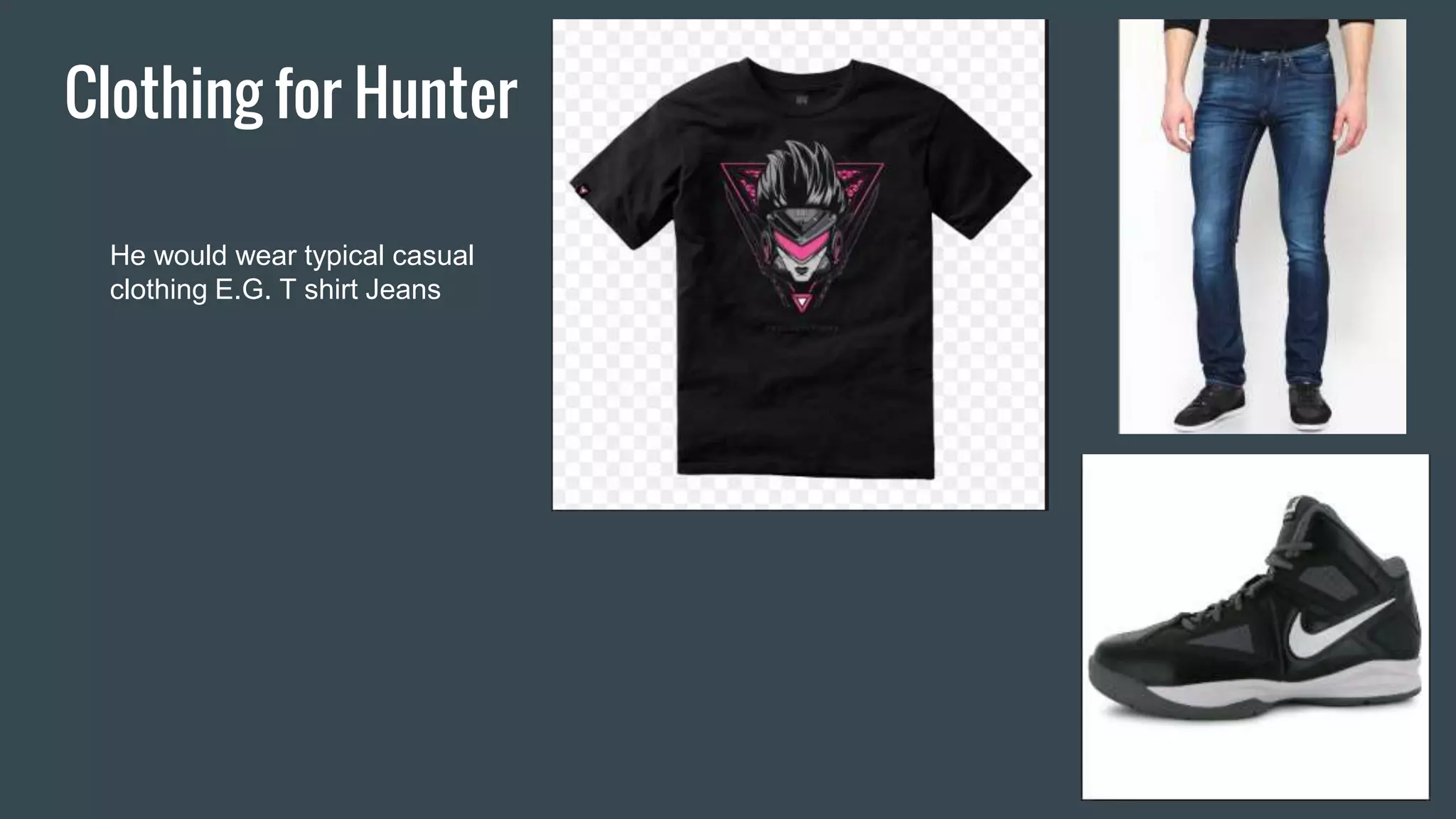 Clothing for Hunter
He would wear typical casual
clothing E.G. T shirt Jeans
 