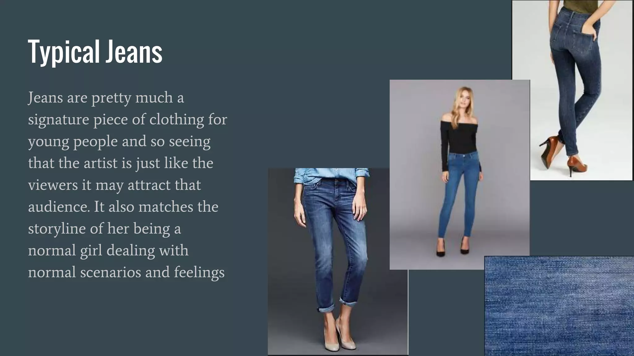 Typical Jeans
Jeans are pretty much a
signature piece of clothing for
young people and so seeing
that the artist is just like the
viewers it may attract that
audience. It also matches the
storyline of her being a
normal girl dealing with
normal scenarios and feelings
 