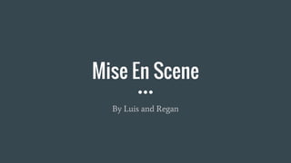 Mise En Scene
By Luis and Regan
 