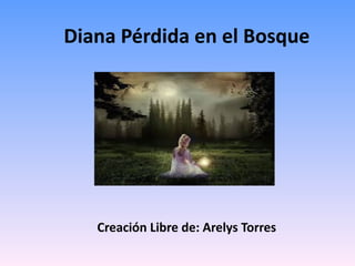 Diana Pérdida en el Bosque
Creación Libre de: Arelys Torres
 