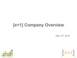 [x+1] Company Overview May 13th, 2010 