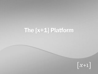 The [x+1] Platform
 