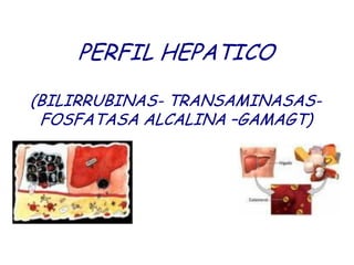 PERFIL HEPATICO

(BILIRRUBINAS- TRANSAMINASAS-
 FOSFATASA ALCALINA –GAMAGT)
 