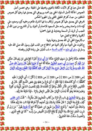 ~ 54 ~
‫صل‬‫أ‬ ‫تضمن‬‫ت‬ ‫ويه‬، ‫احلقيقة‬ ‫عيل‬ ‫يلها‬‫تفع‬‫و‬ ‫تقوي‬‫ل‬‫اب‬ ‫امللكفة‬ ‫ايت‬‫ال‬ ‫لك‬ ‫يف‬ ‫عهنا‬ ‫تعايل‬ ‫هللا‬
‫نصوص‬ ‫لك‬ ‫وعلهيا‬ ‫فهيا‬ ‫يصدق‬ ‫اليت‬ ‫ورهبويه‬ ‫بد‬‫لع‬‫ا‬ ‫بني‬ ‫اخلفي‬ ‫سلوك‬‫ل‬‫ا‬ ‫صل‬‫ل‬ ‫احلامكة‬ ‫نصوص‬‫ل‬‫ا‬
‫العكس‬ ‫اظهروا‬ ‫ان‬‫و‬ ‫القليب‬ ‫احلقيقي‬ ‫كفرمه‬ ‫حيث‬ ‫من‬ ‫نافقني‬‫مل‬‫ا‬
6
‫مب‬ ‫تاكب‬‫ر‬‫ا‬ ‫نصوص‬ ‫لك‬ ‫علهيا‬ ‫يصدق‬ ‫اليت‬ ‫ويه‬.
‫عيل‬ ‫وصغريه‬ ‫بريه‬‫ك‬ ‫يه‬‫خفي‬‫و‬ ‫ظاهره‬ ‫رشك‬‫ل‬‫ا‬ ‫فهيا‬ ‫ا‬
‫و‬‫أ‬‫هللا‬ ‫دون‬‫من‬ ‫يع‬‫رش‬‫لت‬‫ا‬ ‫و‬‫أ‬ ‫هبا‬ ‫تربك‬‫ل‬‫ا‬ ‫و‬‫أ‬ ‫نام‬‫ص‬‫لال‬ ‫سجود‬‫ل‬‫ا‬ ‫مثل‬ ‫واحد‬ ‫وجنس‬ ‫واحدة‬ ‫ذات‬ ‫نه‬‫و‬‫ك‬
‫احصاهبا‬ ‫قبول‬ ‫يف‬ ‫شرتط‬‫ي‬‫و‬ ‫سمعة‬‫ل‬‫ا‬ ‫و‬‫أ‬ ‫الرايء‬ ‫و‬‫أ‬ ‫العجب‬
‫عهنا‬ ‫الفعيل‬ ‫والاقالع‬ ‫بة‬‫و‬‫ت‬‫ل‬‫ا‬)‫أ‬
‫بة‬‫و‬‫ت‬‫و‬ ‫مية‬‫ز‬‫وع‬ ‫بصدق‬ ‫هللا‬ ‫ايل‬‫اخلفي‬ ‫ب)الرجوع‬
‫مل‬‫ا‬)‫ج‬
‫يه‬‫عل‬ ‫هللا‬ ‫صيل‬‫هللا‬ ‫رسول‬ ‫لقول‬ ‫نب‬‫ذل‬‫ا‬ ‫عن‬ ‫الاقالع‬ ‫هو‬ ‫بة‬‫و‬‫ت‬‫ل‬‫ا‬ ‫قل‬‫وأ‬ ‫مهنا‬ ‫بة‬‫و‬‫ت‬‫ل‬‫ا‬ ‫عيل‬ ‫وت‬
‫يف‬ ‫وسمل‬
‫داود‬ ‫يب‬‫أ‬ ‫سنن‬
»
‫نة‬‫س‬‫ل‬‫ا‬ ‫تاب‬‫ك‬
»
‫نه‬‫ا‬‫نقص‬‫و‬ ‫إميان‬‫ال‬‫ا‬ ‫زايدة‬ ‫عَل‬ ‫يل‬‫ل‬‫دل‬‫ا‬ ‫ابب‬
4690
‫ا‬َ‫ن‬َ‫ث‬‫ه‬‫د‬َ‫ح‬ ُّ‫يل‬ْ‫م‬‫ه‬‫الر‬ ٍ‫د‬ْ‫ي‬َ‫و‬ ُ‫س‬ ُ‫ن‬ْ‫ب‬ ُ‫ق‬َ ْ
‫حس‬
ِ
‫ا‬ ‫ا‬َ‫ن‬َ‫ث‬‫ه‬‫د‬َ‫ح‬
َ َ‫مي‬ْ‫ر‬َ‫م‬ ‫يب‬َ‫أ‬ ُ‫ن‬ْ‫ب‬‫ا‬
‫ين‬َ‫ث‬‫ه‬‫د‬َ‫ح‬ َ‫ل‬‫ا‬َ‫ق‬ ٍ‫د‬ْ‫ي‬َ‫ز‬ َ‫ن‬ْ‫ب‬‫ا‬ ‫ين‬ْ‫ع‬َ‫ي‬ٌ‫ع‬‫ف‬ َ‫ان‬ َ‫ان‬ََ
‫ْرب‬‫خ‬َ‫أ‬
‫َاد‬‫ه‬ْ‫ل‬‫ا‬ ُ‫ن‬ْ‫ب‬‫ا‬
‫ه‬‫ن‬َ‫أ‬
‫ه‬‫ي‬ ُ
‫رب‬ْ‫ق‬َ‫م‬ْ‫ل‬‫ا‬ ٍ‫د‬‫ي‬‫ع‬ َ‫س‬ ‫يب‬َ‫أ‬ َ‫ن‬ْ‫ب‬ َ‫يد‬‫ع‬ َ‫س‬
َ‫ع‬ َ
‫مس‬ ُ‫ه‬‫ه‬‫ن‬َ‫أ‬ ُ‫ه‬َ‫ث‬‫ه‬‫د‬َ‫ح‬
َ‫ة‬َ‫ر‬ْ‫ي‬َ‫ُر‬‫ه‬ َ‫اب‬َ‫أ‬
ُ‫ل‬‫و‬ُ‫ق‬َ‫ي‬
‫ه‬
‫َل‬ َ‫ص‬ ‫ه‬
‫اَّلل‬ ُ‫ل‬‫و‬ ُ‫س‬َ‫ر‬ َ‫ل‬‫ا‬َ‫ق‬
َ‫ج‬َ‫ر‬ َ‫ع‬َ‫ط‬َ‫ق‬ْ‫ن‬‫ا‬ ‫ا‬َ‫ذ‬
ِ
‫ا‬َ‫ف‬ ‫ه‬‫ةل‬ُّ‫ظ‬‫ل‬ َ‫اك‬ ‫ه‬ْ‫ي‬َ‫ل‬َ‫ع‬ َ‫ن‬ َ‫اك‬ ُ‫ن‬‫ا‬َ‫مي‬
ِ
ْ‫اال‬ ُ‫ه‬ْ‫ن‬‫م‬ َ‫ج‬َ‫َر‬‫خ‬ ُ‫ل‬ُ‫ج‬‫ه‬‫الر‬ َ
‫ىن‬َ‫ز‬ ‫ا‬َ‫ذ‬
ِ
‫ا‬ َ‫ه‬‫مل‬ َ‫س‬َ‫و‬ ‫ه‬ْ‫ي‬َ‫ل‬َ‫ع‬ ُ‫ه‬
‫اَّلل‬
ُ‫ان‬َ‫مي‬
ِ
ْ‫اال‬ ‫ه‬ْ‫ي‬َ‫ل‬
ِ
‫ا‬ َ‫ع‬
:‫[ص‬
350
:‫ص‬ [ ]
351
:‫ص‬ [ ]
352
:‫ص‬ [ ]
353
َ َ‫ك‬ ( ]
‫ه‬ْ‫ي‬َ‫ل‬َ‫ع‬ ( َ‫ن‬‫ا‬َ‫مي‬
ِ
ْ‫اال‬ ‫ي‬َ‫أ‬ : ) ‫ه‬‫ن‬
َ‫ل‬‫ا‬َ‫ق‬ . َ‫ع‬َ‫ل‬ْ‫ق‬َ‫أ‬ ‫خ‬ َ‫س‬ُّ‫لن‬‫ا‬ ‫ض‬ْ‫ع‬َ‫ب‬ ‫يف‬َ‫و‬ ‫هل‬ْ‫ع‬‫ف‬ ْ‫ن‬‫م‬ َ‫غ‬َ‫ر‬َ‫ف‬ ْ‫ي‬َ‫أ‬ : ) َ‫ع‬َ‫ل‬َ‫ق‬ْ‫ن‬‫ا‬ ‫ا‬َ‫ذ‬
ِ
‫ا‬َ‫ف‬ ( ‫ة‬َ‫ب‬‫ا‬َ‫ح‬ ‫ه‬‫س‬‫ل‬ َ‫اك‬ ْ‫ي‬َ‫أ‬ : ) ‫ه‬‫ةل‬ُّ‫ظ‬‫ل‬ َ‫اك‬
‫يف‬
‫ه‬‫ي‬َ‫ب‬ ْ‫د‬َ‫ق‬ َ‫ء‬‫ا‬َ‫م‬َ‫ل‬ُ‫ع‬ْ‫ل‬‫ا‬ ‫ه‬‫ن‬َ‫أ‬ َْ‫مل‬ْ‫ع‬‫ا‬َ‫و‬ ُّ
‫ف‬َ‫ك‬ْ‫ال‬ ‫ر‬ْ‫م‬َ ْ‫ال‬ ‫ن‬َ‫ع‬ ُ‫ع‬ َ
‫ال‬ْ‫ق‬
ِ
ْ‫اال‬ ‫وس‬ُ‫م‬‫ا‬َ‫ق‬ْ‫ل‬‫ا‬
ً‫ة‬َ‫ري‬‫ث‬َ‫ك‬ ٍ‫ت‬ َ
‫يال‬‫و‬ْ‫أ‬َ‫ت‬ ‫ق‬‫اب‬ ‫ه‬‫س‬‫ل‬‫ا‬ ‫يث‬‫د‬َ‫ح‬ْ‫ل‬‫ل‬ ‫ا‬‫و‬ُ‫ن‬
ْ‫ي‬َ‫ل‬
ِ
‫ا‬ َ‫د‬‫ا‬َ‫ع‬ ُ‫ه‬َ‫ق‬َ‫ار‬َ‫ف‬ ‫ا‬َ‫ذ‬
ِ
‫ا‬َ‫ف‬ ، َ‫ان‬‫لز‬‫اب‬ ‫ال‬َ‫ج‬‫الر‬ ‫س‬ُّ‫ب‬َ‫ل‬َ‫ت‬ َ‫ل‬‫ا‬َ‫ح‬ ُ‫ان‬َ‫مي‬
ِ
ْ‫اال‬ ُ‫ب‬َ‫ل‬ ْ‫ُس‬‫ي‬ ُ‫ه‬‫ه‬‫ن‬َ‫أ‬ َ‫ُو‬‫ه‬َ‫و‬ ‫َا‬‫ه‬‫ا‬َ‫د‬ْ‫ح‬
ِ
‫ا‬ ‫ه‬‫َذ‬‫ه‬َ‫و‬
. ‫ه‬
‫ة‬َ‫ي‬‫ا‬َ‫و‬‫ر‬ ‫يف‬َ‫و‬
‫ي‬‫َار‬‫خ‬ُ‫ب‬ْ‫ل‬‫ا‬
ُ
‫ت‬ْ‫ل‬ُ‫ق‬ " : ُ‫ة‬َ‫م‬‫ر‬ْ‫ك‬‫ع‬ َ‫ل‬‫ا‬َ‫ق‬ َ‫ني‬‫ب‬‫ار‬َ‫ح‬ُ‫م‬ْ‫ل‬‫ا‬ ‫اب‬َ‫ت‬‫ك‬ ْ‫ن‬‫م‬ َ‫ان‬‫الز‬ ْ‫مث‬
ِ
‫ا‬ ‫ب‬ َ‫اب‬ ‫يف‬
ٍ
‫اس‬‫ه‬‫ب‬َ‫ع‬ ‫ن‬ْ‫ب‬‫ال‬
َ‫ه‬ َ‫ل‬‫ا‬َ‫ق‬ ‫؟‬ ُ‫ان‬َ‫مي‬
ِ
ْ‫اال‬ ُ‫ه‬ْ‫ن‬‫م‬ ُ‫ع‬َْ
‫زن‬ُ‫ي‬ َ
‫ف‬ْ‫ي‬َ‫ك‬
‫ا‬َ‫ذ‬َ‫ك‬َ‫ه‬ ‫ه‬ْ‫ي‬َ‫ل‬
ِ
‫ا‬ َ‫د‬‫ا‬َ‫ع‬ َ‫ب‬َ‫ات‬ ‫ا‬َ‫ذ‬
ِ
‫ا‬َ‫ف‬ ‫ا‬َ َ‫هج‬َ‫ْر‬‫خ‬َ‫أ‬ ‫ه‬ ُ‫مث‬ ‫ه‬‫ع‬‫اب‬َ‫ص‬َ‫أ‬ َ ْ
‫ني‬َ‫ب‬ َ‫ك‬‫ه‬‫ب‬ َ‫ش‬َ‫و‬ ‫ا‬َ‫ذ‬َ‫ك‬
َ‫ج‬َ‫ْر‬‫خ‬َ‫أ‬َ‫و‬ " ‫ه‬‫ع‬‫اب‬َ‫ص‬َ‫أ‬ َ ْ
‫ني‬َ‫ب‬ َ‫ك‬‫ه‬‫ب‬ َ‫ش‬َ‫و‬
ُ‫امك‬َ‫ح‬ْ‫ل‬‫ا‬
‫ه‬‫ن‬َ‫أ‬ َ‫ة‬َْ
‫ري‬َ‫ج‬ُ‫ح‬ ‫ن‬ْ‫ب‬‫ا‬ ‫يق‬‫ر‬َ‫ط‬ ْ‫ن‬‫م‬
َ‫ع‬ َ
‫مس‬ ُ‫ه‬
َ‫ة‬َ‫ر‬ْ‫ي‬َ‫ُر‬‫ه‬ َ‫اب‬َ‫أ‬
ْ‫و‬َ‫أ‬ َ
‫ىن‬ َ‫ز‬ ْ‫ن‬َ‫م‬ " ُ‫ل‬‫و‬ُ‫ق‬َ‫ي‬
ْ‫ل‬‫ا‬ ‫ح‬ْ‫ت‬َ‫ف‬ ‫يف‬ ‫ا‬َ‫ذ‬َ‫ك‬ " ‫ه‬‫س‬ْ‫أ‬َ‫ر‬ ْ‫ن‬‫م‬ َ
‫يص‬‫م‬َ‫ق‬ْ‫ل‬‫ا‬ ُ‫ان‬ َ‫س‬ْ‫ن‬
ِ
ْ‫اال‬ ُ‫ع‬َ‫ل‬ْ َ‫خي‬ ََ
‫مَك‬ َ‫ن‬‫ا‬َ‫مي‬
ِ
ْ‫اال‬ ُ‫ه‬ْ‫ن‬‫م‬ ُ‫ه‬
‫اَّلل‬ َ‫ع‬َ‫ز‬َ‫ن‬ َ‫ر‬ْ‫م‬َ‫خ‬ْ‫ل‬‫ا‬ َ‫ب‬ َ
‫رش‬
َ‫ب‬
. ‫ي‬‫ار‬
. ُّ‫ي‬‫ر‬‫ذ‬ْ‫ن‬ُ‫م‬ْ‫ل‬‫ا‬ ُ‫ه‬ْ‫ن‬َ‫ع‬ َ‫ت‬َ‫ك‬ َ‫س‬ ُ‫يث‬‫د‬َ‫ح‬ْ‫ل‬‫ا‬َ‫و‬
 