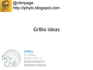 GrBio ideas
@rdmpage
http://iphylo.blogspot.com
 