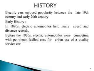 Electric cars enjoyed popularity between the late 19th
century and early 20th century
Early History :
In 1890s, electric a...