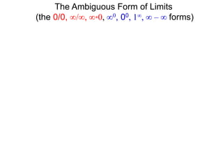 The Ambiguous Form of Limits
(the 0/0, ∞/∞, ∞*0, ∞0, 00, 1∞, ∞ – ∞ forms)
 