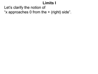 Let’s clarify the notion of
“x approaches 0 from the + (right) side”.
Limits I
 