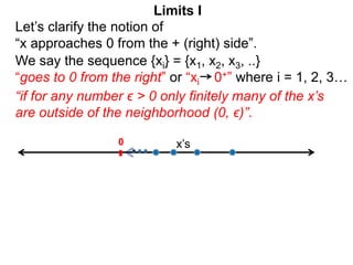 We say the sequence {xi} = {x1, x2, x3, ..}
“goes to 0 from the right” or “xi 0+” where i = 1, 2, 3…
Let’s clarify the not...