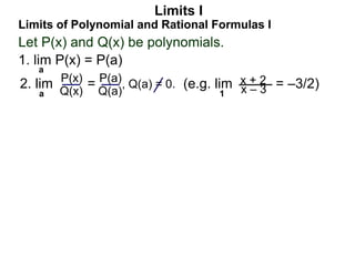 Let P(x) and Q(x) be polynomials.
1. lim P(x) = P(a)
a
Limits of Polynomial and Rational Formulas I
2. lim =
P(x)
Q(x)
P(a...