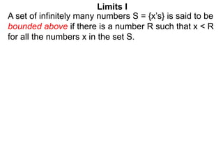 A set of infinitely many numbers S = {x’s} is said to be
bounded above if there is a number R such that x < R
for all the ...