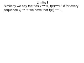 Similarly we say that “as x ∞, f(x) L” if for every
sequence xi ∞ we have that f(xi) L,
Limits I
 
