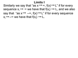 Similarly we say that “as x ∞, f(x) L” if for every
sequence xi ∞ we have that f(xi) L, and we also
Limits I
say that “as x –∞, f(x) L” if for every sequence
xi –∞ we have that f(xi) L.
 