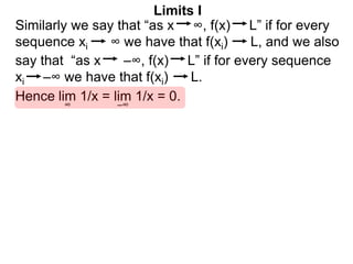 Similarly we say that “as x ∞, f(x) L” if for every
sequence xi ∞ we have that f(xi) L, and we also
lim 1/x = lim 1/x = 0.
∞
Limits I
Hence
say that “as x –∞, f(x) L” if for every sequence
xi –∞ we have that f(xi) L.
–∞
 