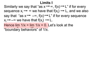 Similarly we say that “as x ∞, f(x) L” if for every
sequence xi ∞ we have that f(xi) L, and we also
lim 1/x = lim 1/x = 0. Let’s look at the
∞
Limits I
Hence
say that “as x –∞, f(x) L” if for every sequence
xi –∞ we have that f(xi) L.
–∞
“boundary behaviors” of 1/x.
 