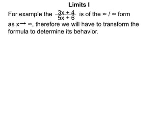 Limits I
For example the is of the ∞ / ∞ form
as x ∞, therefore we will have to transform the
formula to determine its behavior.
3x + 4
5x + 6
 