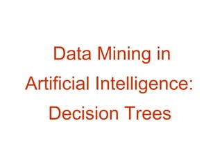 Data Mining in
Artificial Intelligence:
Decision Trees

 
