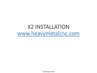 Schlumberger-Private
X2 INSTALLATION
www.heavymetalcnc.com
 
